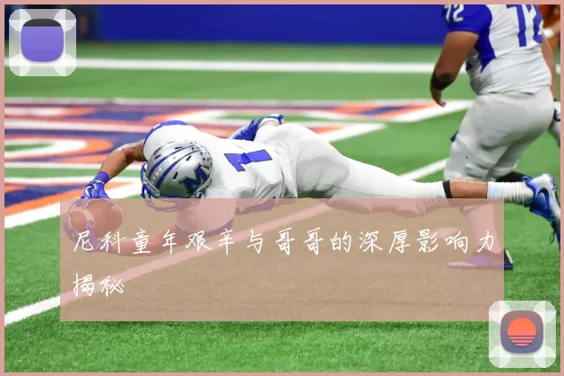 尼科童年艰辛与哥哥的深厚影响力揭秘