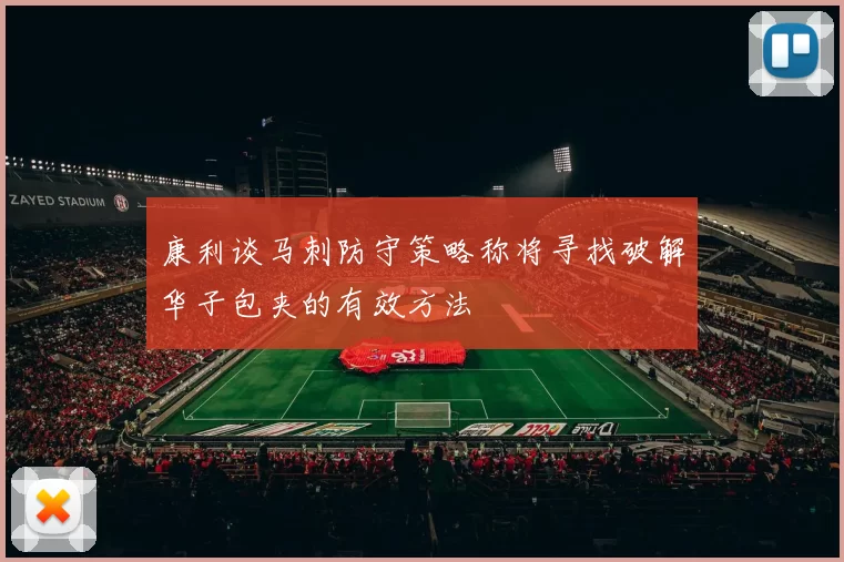 康利谈马刺防守策略称将寻找破解华子包夹的有效方法