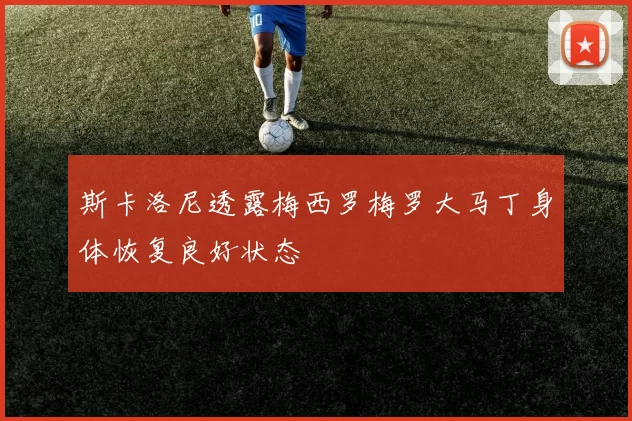 斯卡洛尼透露梅西罗梅罗大马丁身体恢复良好状态