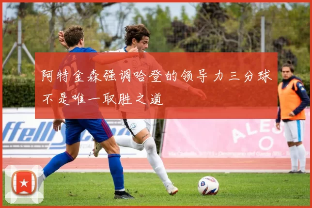 阿特金森强调哈登的领导力三分球不是唯一取胜之道
