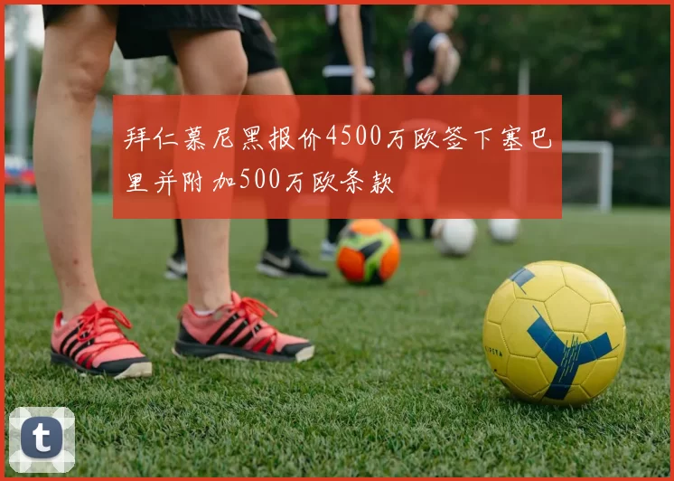 拜仁慕尼黑报价4500万欧签下塞巴里并附加500万欧条款