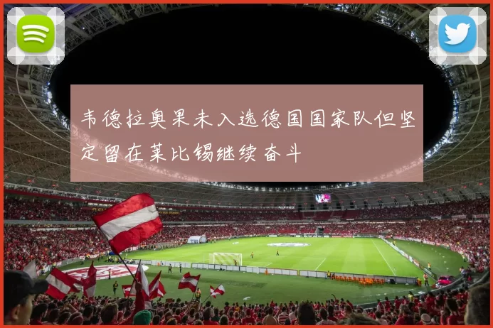韦德拉奥果未入选德国国家队但坚定留在莱比锡继续奋斗