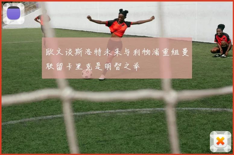 欧文谈斯洛特未来与利物浦重组曼联留卡里克是明智之举