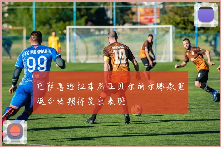 巴萨喜迎拉菲尼亚贝尔纳尔滕森重返合练期待复出表现