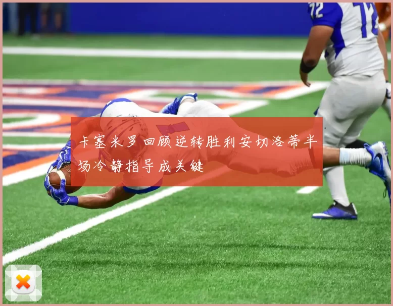 卡塞米罗回顾逆转胜利安切洛蒂半场冷静指导成关键