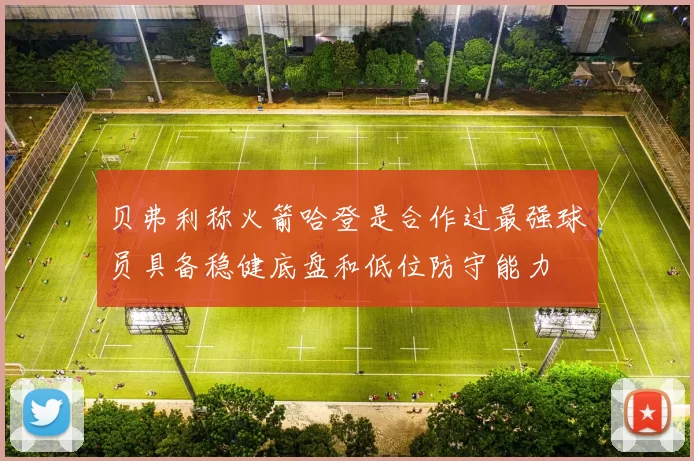 贝弗利称火箭哈登是合作过最强球员具备稳健底盘和低位防守能力