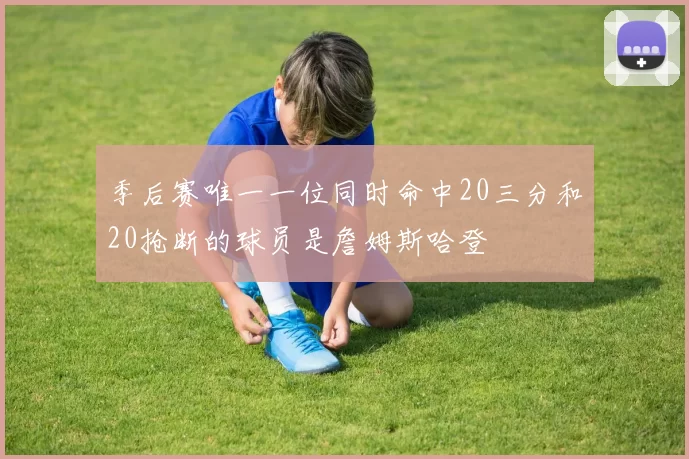 季后赛唯一一位同时命中20三分和20抢断的球员是詹姆斯哈登