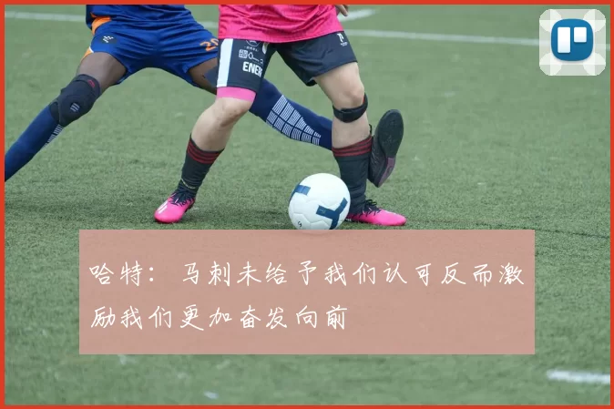 哈特：马刺未给予我们认可反而激励我们更加奋发向前