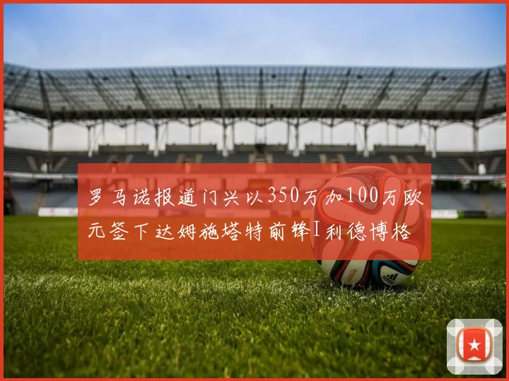 罗马诺报道门兴以350万加100万欧元签下达姆施塔特前锋I利德博格