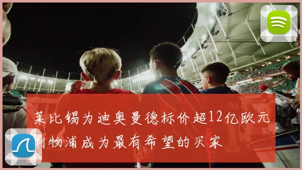 莱比锡为迪奥曼德标价超12亿欧元利物浦成为最有希望的买家