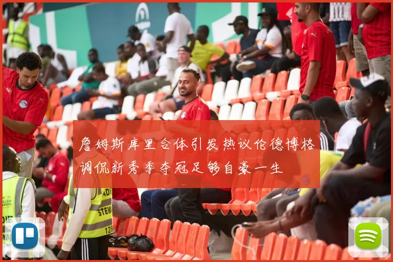 詹姆斯库里合体引发热议伦德博格调侃新秀季夺冠足够自豪一生